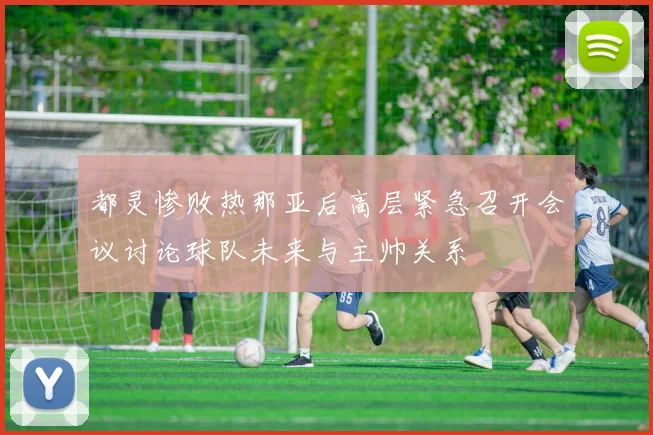 都灵惨败热那亚后高层紧急召开会议讨论球队未来与主帅关系