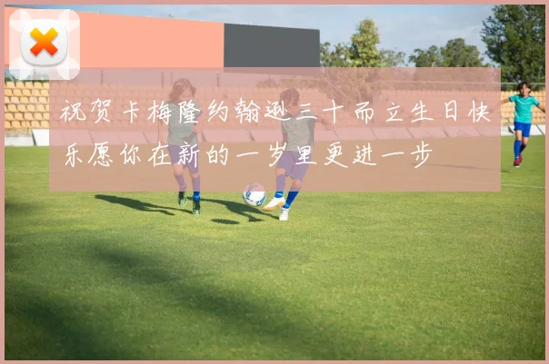 祝贺卡梅隆约翰逊三十而立生日快乐愿你在新的一岁里更进一步