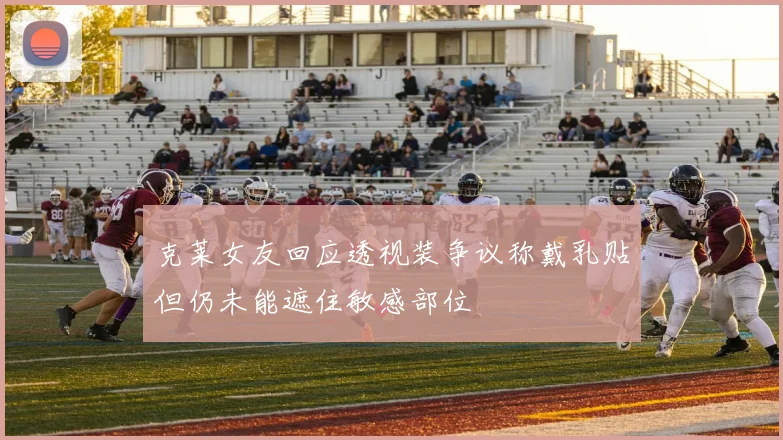 克莱女友回应透视装争议称戴乳贴但仍未能遮住敏感部位
