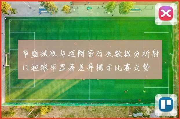 华盛顿联与迈阿密对决数据分析射门控球率显著差异揭示比赛走势