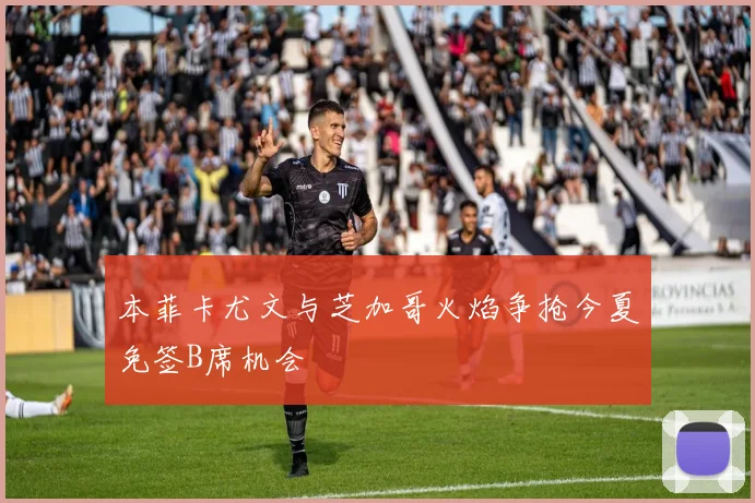 本菲卡尤文与芝加哥火焰争抢今夏免签B席机会