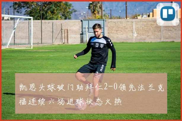 凯恩头球破门助拜仁2-0领先法兰克福连续六场进球状态火热