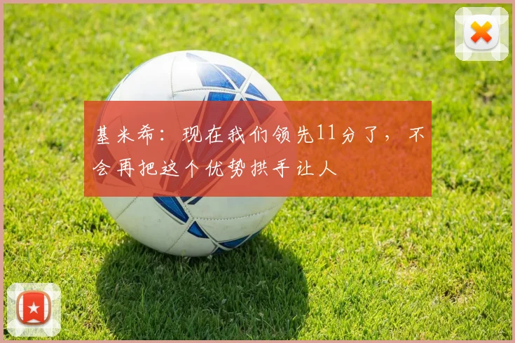 基米希：现在我们领先11分了，不会再把这个优势拱手让人